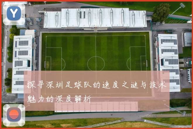 探寻深圳足球队的速度之谜与技术魅力的深度解析