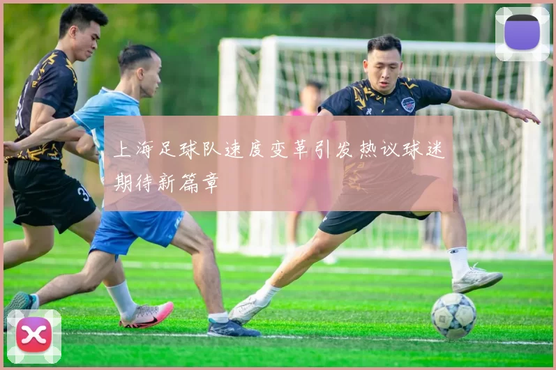上海足球队速度变革引发热议球迷期待新篇章